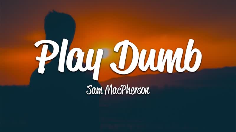 Sam Mac Pherson Play Dumb (