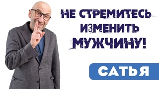 Сатья • Не стремитесь изменить мужчину