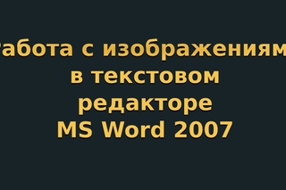 Работа с изображениями в текстовом редакторе MS Word 2007 (видеоурок 5)