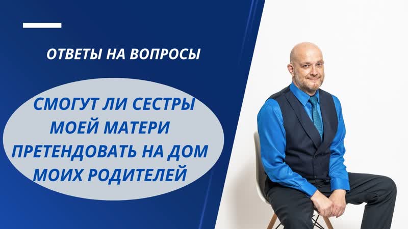 СМОГУТ ЛИ СЕСТРЫ МОЕЙ МАТЕРИ ПРЕТЕНДОВАТЬ НА ДОМ МОИХ