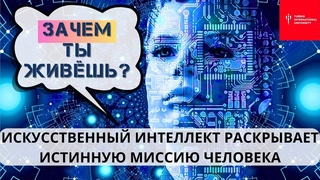 Ответ Искусственного Интеллекта на главный вопрос человечества - В ЧЁМ СМЫСЛ ТВОЕЙ ЖИЗНИ?