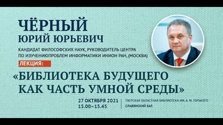 Лекция Чёрного Ю.Ю. «Библиотека будущего как часть умной среды»