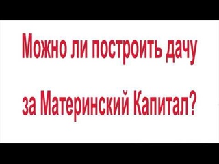 Можно ли построить дачу за Материнский Капитал