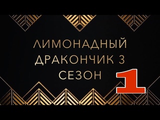 «Лимонадный дракончик» - часть 1. Сезон 3.