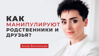 Когда манипулируют родственники и друзья. Что делать? Анна Богинская.