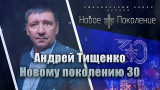 Новому поколению 30 | Андрей Тищенко