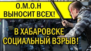 В ХАБАРОВСКЕ СОЦИА.ЛЬНЫЙ В3РЫВ! О.М.О.Н ВЫНОСИТ ВСЕХ!