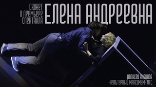 Сюжет о премьере спектакля «Елена Андреевна» (Алексей Кудинов, «Культурный максимум», ОТС)