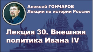 История России с Алексеем ГОНЧАРОВЫМ. Лекция 30. Внешняя политика Ивана IV