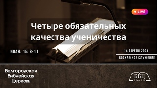 14’ 04’ 2024’ МСК | Воскресное служение & Четыре обязательных качества ученичества (Иоан. 15: 8-11)