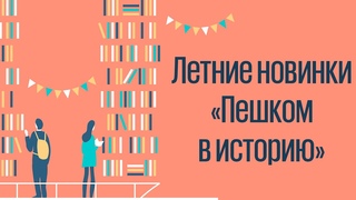 Летние новинки «Пешком в историю»